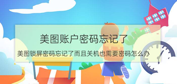 美图账户密码忘记了 美图锁屏密码忘记了而且关机也需要密码怎么办？